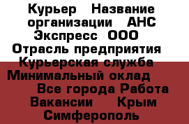 Курьер › Название организации ­ АНС Экспресс, ООО › Отрасль предприятия ­ Курьерская служба › Минимальный оклад ­ 28 000 - Все города Работа » Вакансии   . Крым,Симферополь